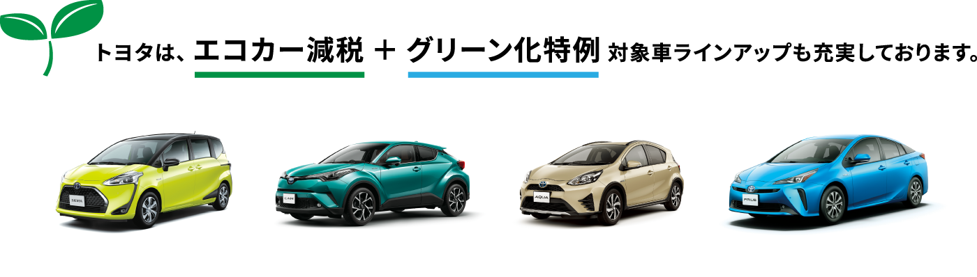 トヨタは、 エコカー減税 + グリーン化特例 対象車ラインアップも充実しております。